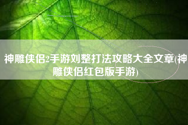 神雕侠侣2手游刘整打法攻略大全文章(神雕侠侣红包版手游)