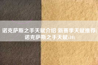 诺克萨斯之手天赋介绍 新赛季天赋推荐(诺克萨斯之手天赋s10)