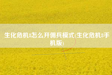 生化危机8怎么开佣兵模式(生化危机8手机版)