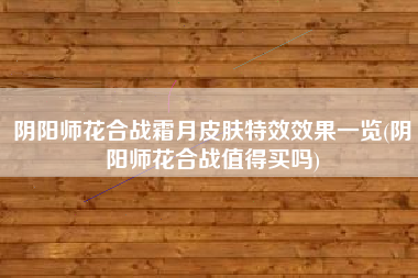 阴阳师花合战霜月皮肤特效效果一览(阴阳师花合战值得买吗)