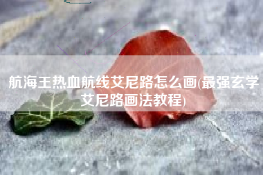 航海王热血航线艾尼路怎么画(最强玄学艾尼路画法教程)