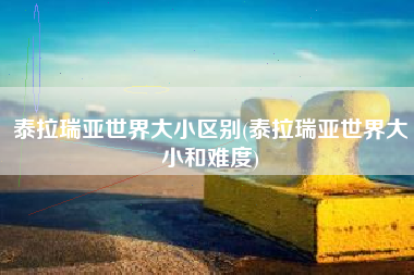 泰拉瑞亚世界大小区别(泰拉瑞亚世界大小和难度)