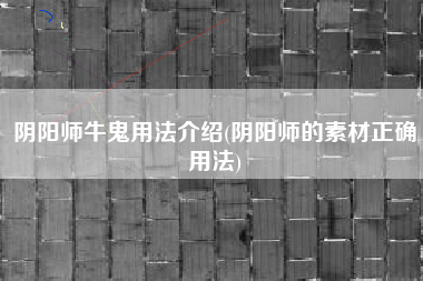 阴阳师牛鬼用法介绍(阴阳师的素材正确用法)