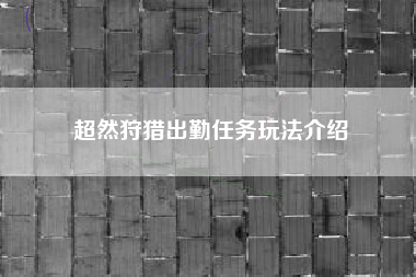 超然狩猎出勤任务玩法介绍