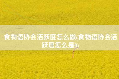 食物语协会活跃度怎么做(食物语协会活跃度怎么是0)