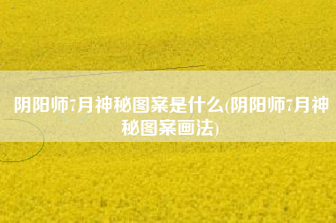 阴阳师7月神秘图案是什么(阴阳师7月神秘图案画法)