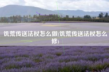 饥荒传送法杖怎么做(饥荒传送法杖怎么修)