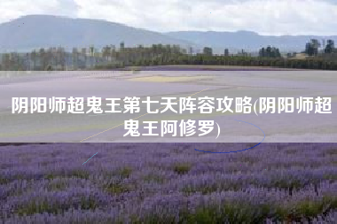 阴阳师超鬼王第七天阵容攻略(阴阳师超鬼王阿修罗)