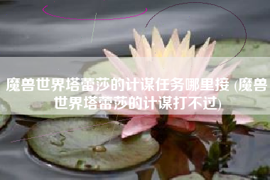 魔兽世界塔蕾莎的计谋任务哪里接 (魔兽世界塔蕾莎的计谋打不过)