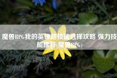 魔兽RPG我的英雄路技能选择攻略 强力技能推荐(魔兽RPG)