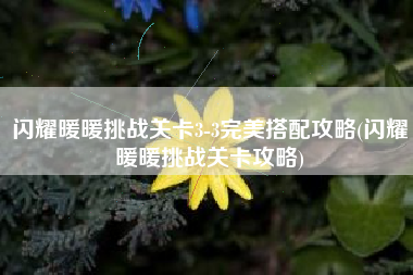 闪耀暖暖挑战关卡3-3完美搭配攻略(闪耀暖暖挑战关卡攻略)
