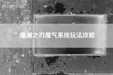 魔渊之刃魔气系统玩法攻略
