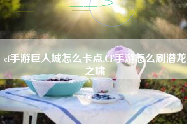 cf手游巨人城怎么卡点,CF手游怎么刷潜龙之啸