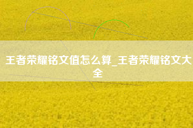 王者荣耀铭文值怎么算_王者荣耀铭文大全