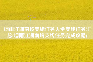 烟雨江湖南岭支线任务大全支线任务汇总(烟雨江湖南岭支线任务完成攻略)