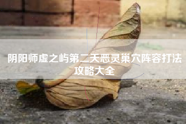阴阳师虚之屿第二天恶灵巢穴阵容打法攻略大全