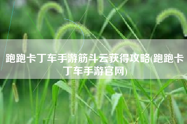 跑跑卡丁车手游筋斗云获得攻略(跑跑卡丁车手游官网)