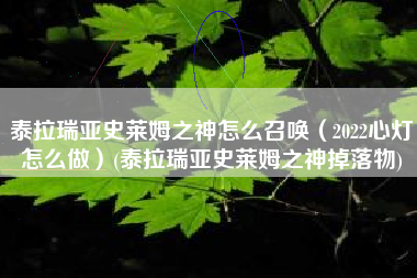 泰拉瑞亚史莱姆之神怎么召唤（2022心灯怎么做）(泰拉瑞亚史莱姆之神掉落物)