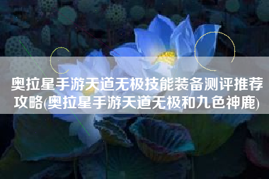 奥拉星手游天道无极技能装备测评推荐攻略(奥拉星手游天道无极和九色神鹿)
