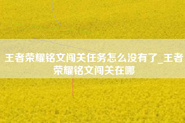 王者荣耀铭文闯关任务怎么没有了_王者荣耀铭文闯关在哪
