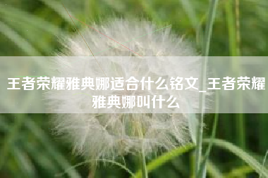 王者荣耀雅典娜适合什么铭文_王者荣耀雅典娜叫什么