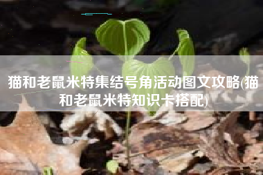 猫和老鼠米特集结号角活动图文攻略(猫和老鼠米特知识卡搭配)