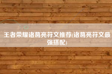 王者荣耀诸葛亮符文推荐(诸葛亮符文最强搭配)