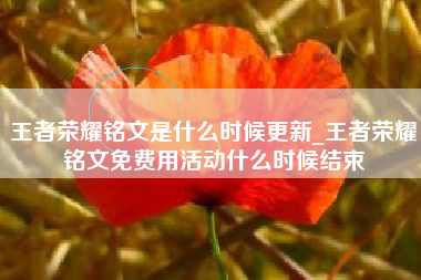 王者荣耀铭文是什么时候更新_王者荣耀铭文免费用活动什么时候结束