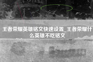 王者荣耀英雄铭文快速设置_王者荣耀什么英雄不吃铭文