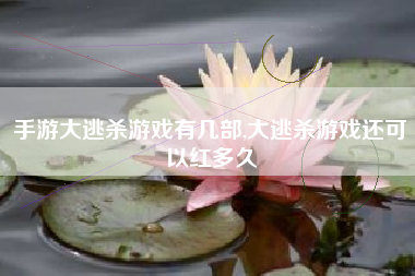 手游大逃杀游戏有几部,大逃杀游戏还可以红多久