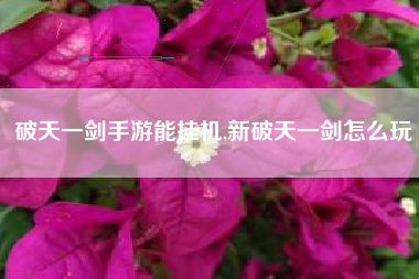 破天一剑手游能挂机,新破天一剑怎么玩