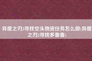 异度之刃3寻找空头物资任务怎么做(异度之刃2寻找多鲁鲁)