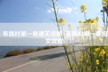 布偶村第一章通关攻略 (布偶村第一章图文攻略)