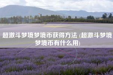超激斗梦境梦境币获得方法 (超激斗梦境梦境币有什么用)
