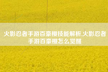 火影忍者手游百豪樱技能解析,火影忍者手游百豪樱怎么觉醒