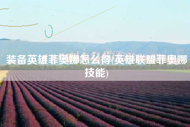 装备英雄菲奥娜怎么得(英雄联盟菲奥娜技能)