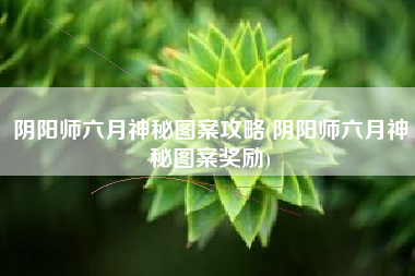 阴阳师六月神秘图案攻略(阴阳师六月神秘图案奖励)