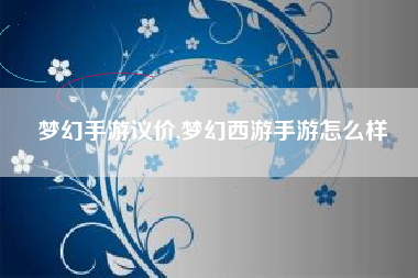 梦幻手游议价,梦幻西游手游怎么样