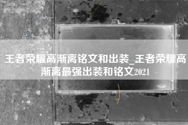 王者荣耀高渐离铭文和出装_王者荣耀高渐离最强出装和铭文2021