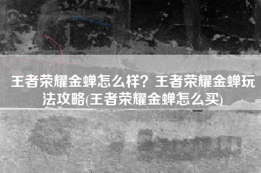 王者荣耀金蝉怎么样？王者荣耀金蝉玩法攻略(王者荣耀金蝉怎么买)