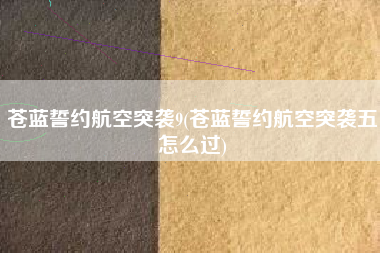 苍蓝誓约航空突袭9(苍蓝誓约航空突袭五怎么过)
