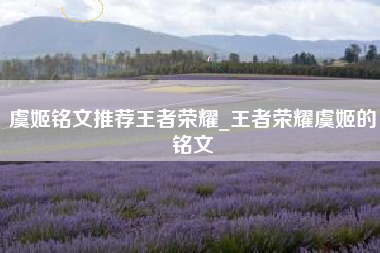 虞姬铭文推荐王者荣耀_王者荣耀虞姬的铭文