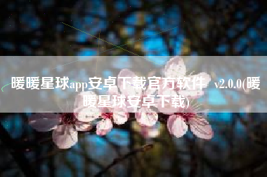 暖暖星球app安卓下载官方软件  v2.0.0(暖暖星球安卓下载)