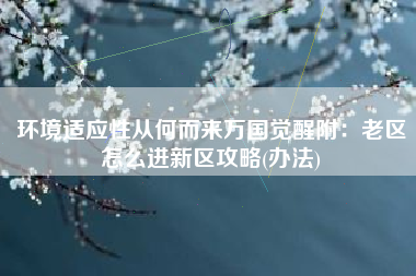 环境适应性从何而来万国觉醒附：老区怎么进新区攻略(办法)