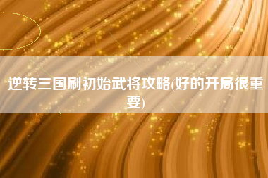 逆转三国刷初始武将攻略(好的开局很重要)