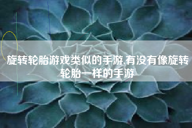 旋转轮胎游戏类似的手游,有没有像旋转轮胎一样的手游