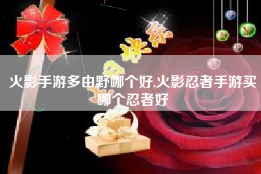 火影手游多由野哪个好,火影忍者手游买哪个忍者好