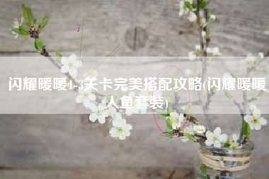 闪耀暖暖4-3关卡完美搭配攻略(闪耀暖暖人鱼套装)