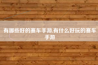 有哪些好的赛车手游,有什么好玩的赛车手游