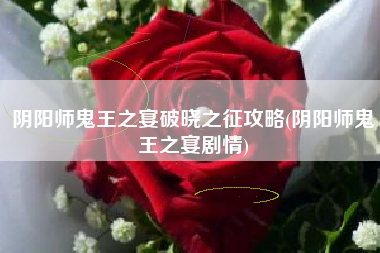 阴阳师鬼王之宴破晓之征攻略(阴阳师鬼王之宴剧情)